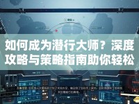 如何成為潛行大師？深度攻略與策略指南助你輕松過(guò)關(guān)！