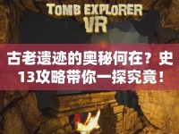 古老遺跡的奧秘何在？史13攻略帶你一探究竟！