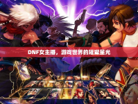 DNF女主播，游戲世界的璀璨星光