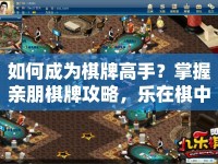 如何成為棋牌高手？掌握親朋棋牌攻略，樂(lè)在棋中！
