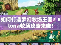 如何打造夢幻牧場王國？Elona牧場攻略來啦！