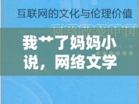 我艸了媽媽小說，網(wǎng)絡(luò)文學(xué)中的禁忌與倫理探討