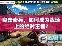 突擊奇兵，如何成為戰(zhàn)場上的絕對(duì)王者？