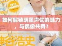 如何解鎖明星聲優(yōu)的魅力，與偶像共舞？