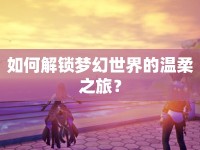 如何解鎖夢(mèng)幻世界的溫柔之旅？