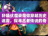 軒轅伏魔錄帶你穿越歷史迷霧，探尋古老傳說的奇幻之旅！