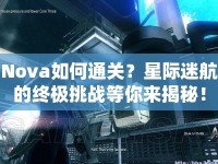 Nova如何通關？星際迷航的終極挑戰(zhàn)等你來揭秘！