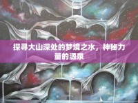 探尋大山深處的夢境之水，神秘力量的源泉