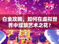 白金攻略，如何在虛擬世界中綻放藝術(shù)之花？