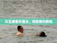 女主播意外落水，驚險(xiǎn)垂釣瞬間
