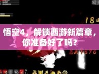 悟空4，解鎖西游新篇章，你準(zhǔn)備好了嗎？