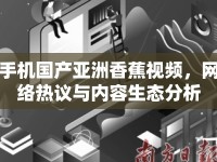 手機(jī)國產(chǎn)亞洲香蕉視頻，網(wǎng)絡(luò)熱議與內(nèi)容生態(tài)分析