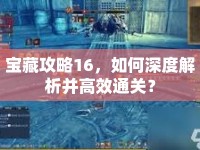 寶藏攻略16，如何深度解析并高效通關(guān)？