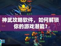 神武攻略軟件，如何解鎖你的游戲潛能？