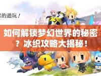 如何解鎖夢幻世界的秘密？冰織攻略大揭秘！