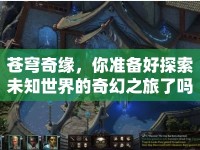 蒼穹奇緣，你準備好探索未知世界的奇幻之旅了嗎？