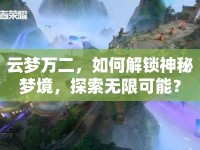 云夢(mèng)萬二，如何解鎖神秘夢(mèng)境，探索無限可能？