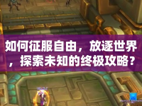 如何征服自由，放逐世界，探索未知的終極攻略？