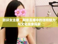 臍環(huán)女主播，網絡直播中的獨特魅力與文化現(xiàn)象探析