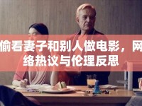 偷看妻子和別人做電影，網(wǎng)絡(luò)熱議與倫理反思