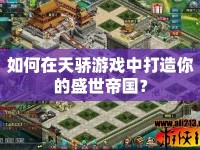 如何在天驕游戲中打造你的盛世帝國？