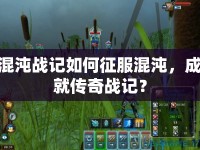 混沌戰(zhàn)記如何征服混沌，成就傳奇戰(zhàn)記？