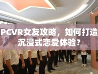 PCVR女友攻略，如何打造沉浸式戀愛體驗？