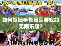 如何解鎖手舞足蹈游戲的無(wú)限樂(lè)趣？