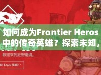 如何成為Frontier Heros中的傳奇英雄？探索未知，解鎖英雄之路！