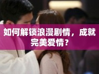 如何解鎖浪漫劇情，成就完美愛情？