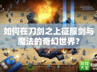 如何在刀劍之上征服劍與魔法的奇幻世界？