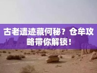 古老遺跡藏何秘？倉(cāng)牟攻略帶你解鎖！