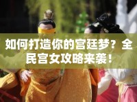 如何打造你的宮廷夢？全民宮女攻略來襲！