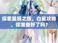 探索星辰之旅，白星攻略，你準(zhǔn)備好了嗎？