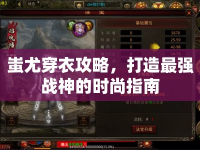 蚩尤穿衣攻略，打造最強戰(zhàn)神的時尚指南