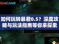 如何玩轉(zhuǎn)暴君0.5？深度攻略與玩法指南等你來探索！