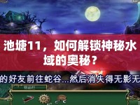 池塘11，如何解鎖神秘水域的奧秘？