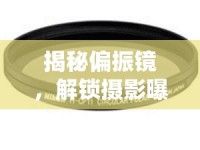 揭秘偏振鏡，解鎖攝影曝光新境界的秘密武器