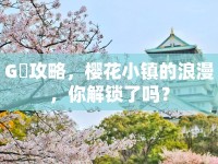 G櫻攻略，櫻花小鎮(zhèn)的浪漫，你解鎖了嗎？
