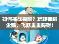 如何挑戰(zhàn)極限？玩轉(zhuǎn)彈跳企鵝，飛躍重重障礙！
