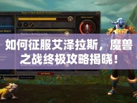 如何征服艾澤拉斯，魔獸之戰(zhàn)終極攻略揭曉！