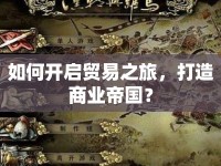 如何開啟貿易之旅，打造商業(yè)帝國？