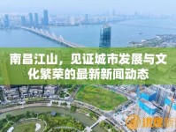 南昌江山，見證城市發(fā)展與文化繁榮的最新新聞動態(tài)