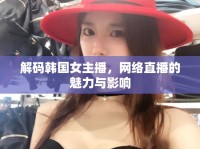 解碼韓國女主播，網(wǎng)絡直播的魅力與影響