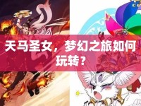天馬圣女，夢幻之旅如何玩轉(zhuǎn)？