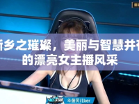 新鄉(xiāng)之璀璨，美麗與智慧并存的漂亮女主播風(fēng)采