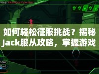 如何輕松征服挑戰(zhàn)？揭秘Jack服從攻略，掌握游戲精髓！