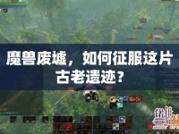 魔獸廢墟，如何征服這片古老遺跡？