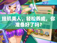 掛機(jī)美人，輕松養(yǎng)成，你準(zhǔn)備好了嗎？