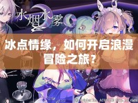 冰點(diǎn)情緣，如何開啟浪漫冒險(xiǎn)之旅？